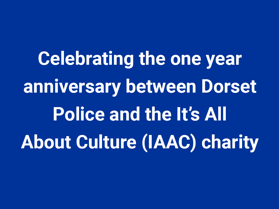 Celebrating the one year anniversary between Dorset Police and It's All About Culture (IAAC) Charity